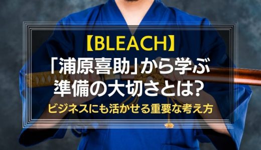 BLEACH「浦原喜助」から学ぶ準備の大切さとは？ビジネスにも活かせる重要な考え方